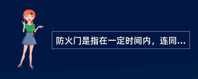 防火门是指在一定时间内，连同框架能满足耐火稳定性、完整性和隔热性要求的门。