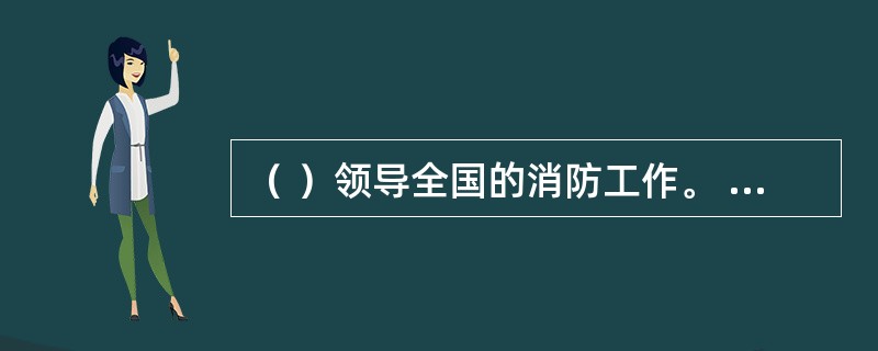 （ ）领导全国的消防工作。 <br />