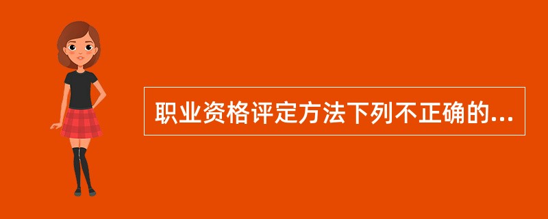 职业资格评定方法下列不正确的是（ ） <br />