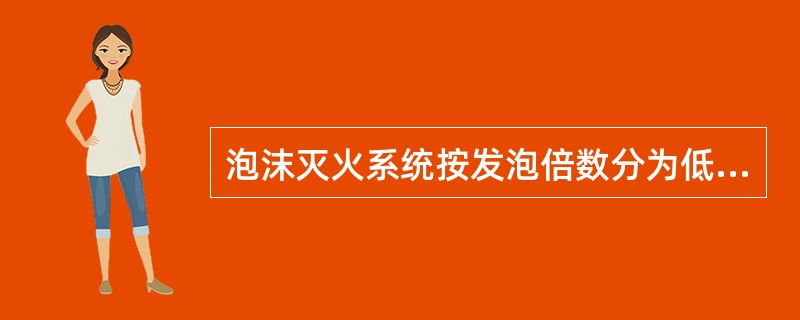 泡沫灭火系统按发泡倍数分为低倍泡沫灭火系统和高倍泡沫灭火系统。
