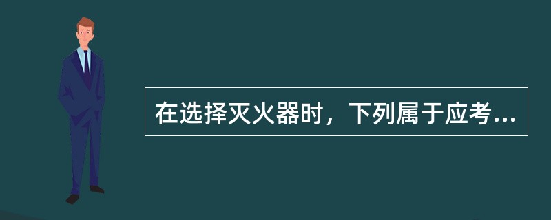 在选择灭火器时，下列属于应考虑的因素有（ ）。 <br />