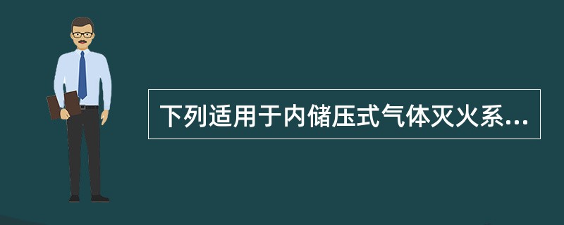 下列适用于内储压式气体灭火系统的是（ ）。 <br />