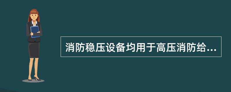 消防稳压设备均用于高压消防给水系统。