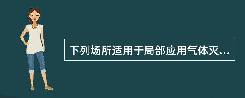 下列场所适用于局部应用气体灭火系统的有（ ）。 <br />