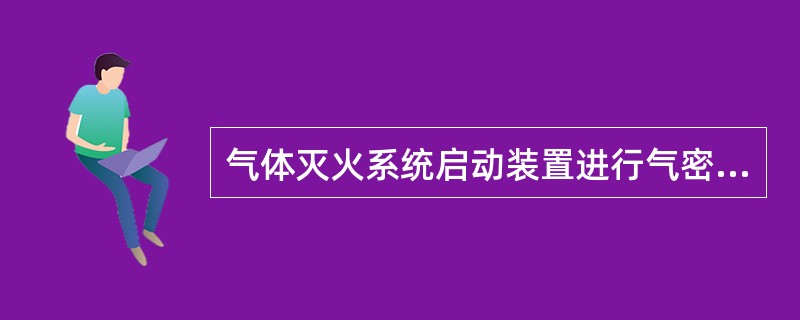 气体灭火系统启动装置进行气密性试验时，应以不大于0.5MPa/s的升压速率缓慢升压至试验压力，关断试验气源3min内压力下降不超过试验压力的10%为合格。