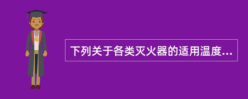 下列关于各类灭火器的适用温度范围，描述说法不正确的是（ ）。 <br />