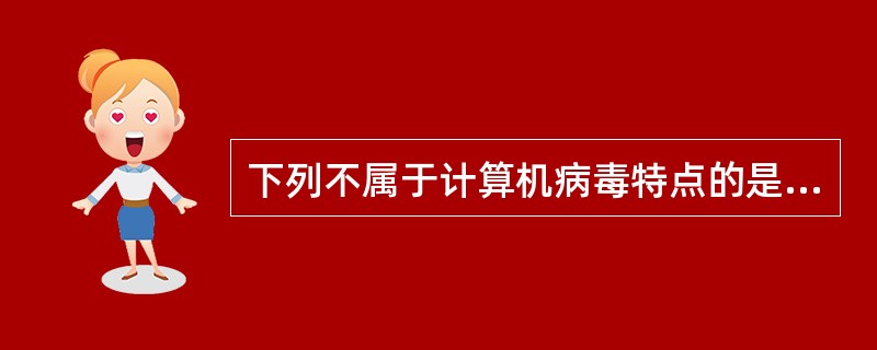 下列不属于计算机病毒特点的是（ ）。 <br />