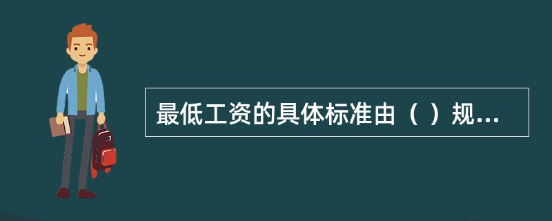 最低工资的具体标准由（ ）规定，报国务院备案，用人单位支付劳动者的工资不得低于当地最低工资标准。 <br />