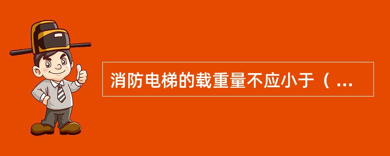 消防电梯的载重量不应小于（ ）kg。