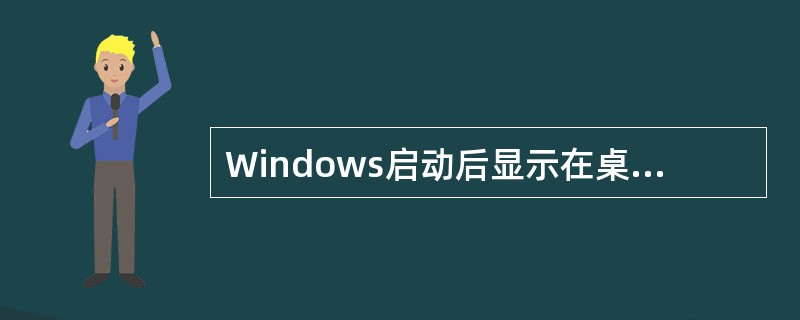 Windows启动后显示在桌面上的三个组成部分是（ ）。 <br />