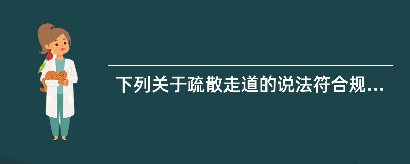 下列关于疏散走道的说法符合规范规定的是（ ）。 <br />