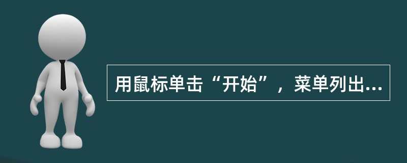 用鼠标单击“开始”，菜单列出计算机上安装的程序，若需要的程序不在菜单中，可用鼠标单击（ ）弹出子菜单。 <br />