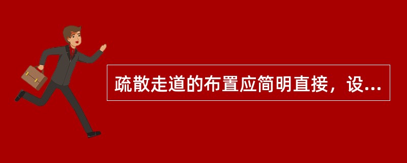 疏散走道的布置应简明直接，设置尽量避免曲折和袋形走道，并按规定设置疏散指示标志和诱导灯。