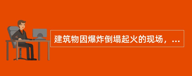 建筑物因爆炸倒塌起火的现场，不论被抛出物体飞出的距离有多远，也应把抛出物着地点列入保护范围，同时把爆炸破坏或影响的建筑物等列入现场保护区。