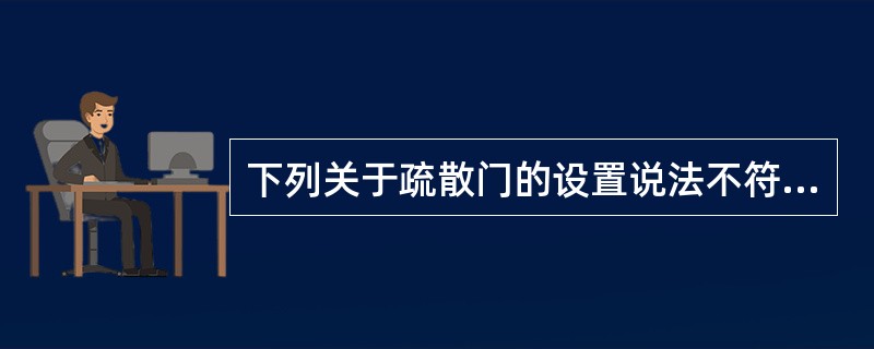 下列关于疏散门的设置说法不符合规范要求的是（ ）。 <br />