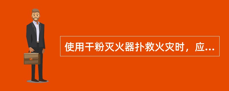 使用干粉灭火器扑救火灾时，应由远及近喷射灭火剂，直至灭火。