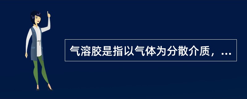 气溶胶是指以气体为分散介质，液体或固体为被分散介质所形成的溶胶状物质。