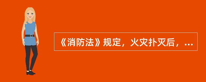 《消防法》规定，火灾扑灭后，发生火灾的单位和相关人员应当按照（ ）的要求保护现场，接受事故调查，如实提供与火灾有关的情况。 <br />