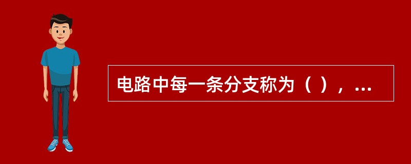 电路中每一条分支称为（ ），三条或三条以上支路的汇交点称为（ ）。 <br />