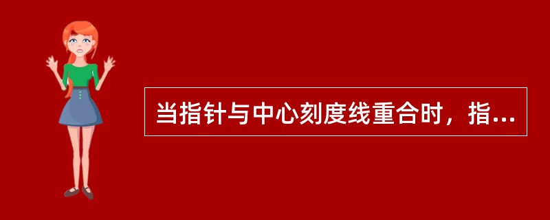 当指针与中心刻度线重合时，指针应指向标度盘上的“0”刻度线，即指针、中心刻度线和标度盘上“0”刻度线三者成直线。若指针与中心刻度线重合时未指向“0”刻度线，如差一点或过一点则说明仪表本身就不准确，测出