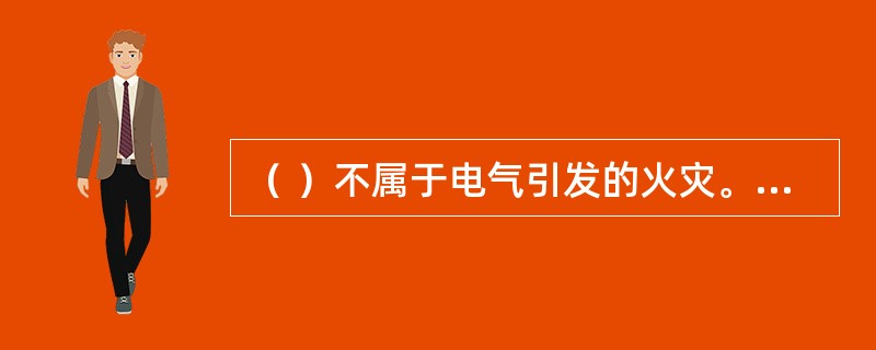 （ ）不属于电气引发的火灾。 <br />