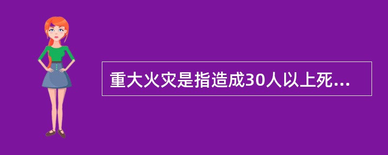 重大火灾是指造成30人以上死亡，或者100人以上重伤，或者一亿元以上直接财产损失的火灾。