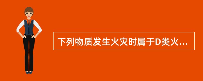 下列物质发生火灾时属于D类火灾的是（ ）。 <br />