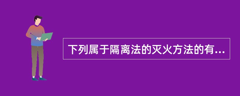 下列属于隔离法的灭火方法的有（ ）。 <br />