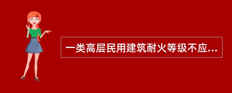 一类高层民用建筑耐火等级不应低于二级。