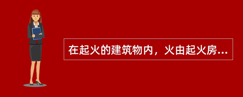 在起火的建筑物内，火由起火房间转移到其他房间再蔓延到毗邻建筑的过程，主要是靠可燃构件的（ ）方式实现的。 <br />