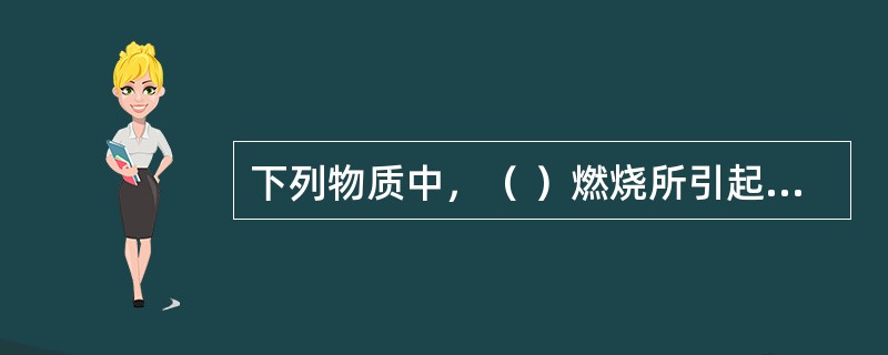 下列物质中，（ ）燃烧所引起的火灾属C类火灾。 <br />