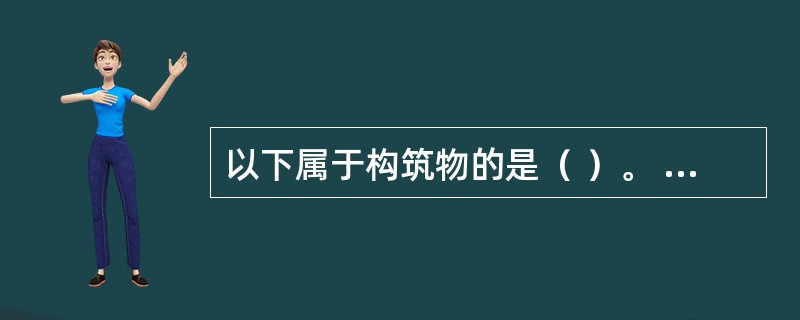 以下属于构筑物的是（ ）。 <br />