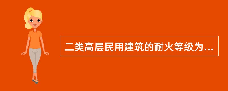 二类高层民用建筑的耐火等级为（ ）。 <br />