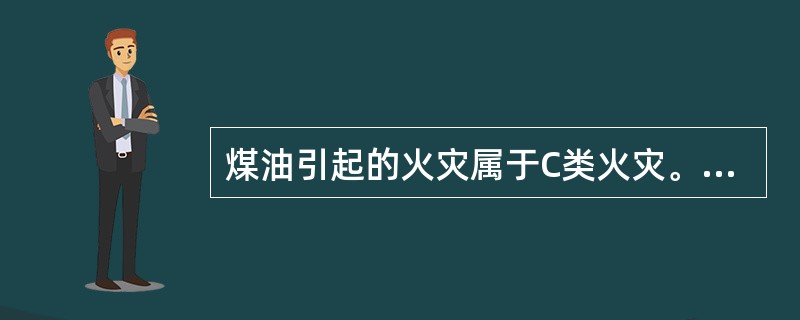 煤油引起的火灾属于C类火灾。 <br />