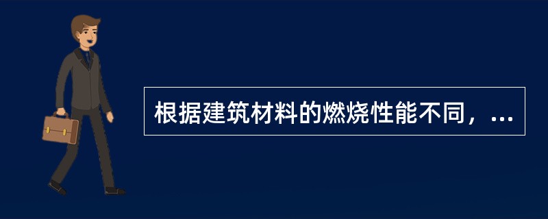 根据建筑材料的燃烧性能不同，建筑构件分为（ ） <br />