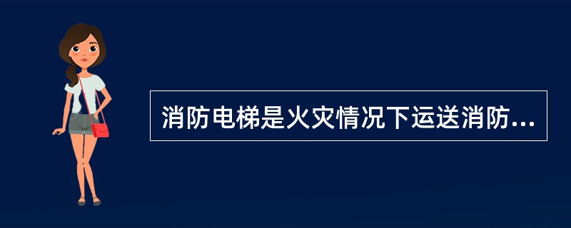 消防电梯是火灾情况下运送消防器材和消防人员的专用消防设施。