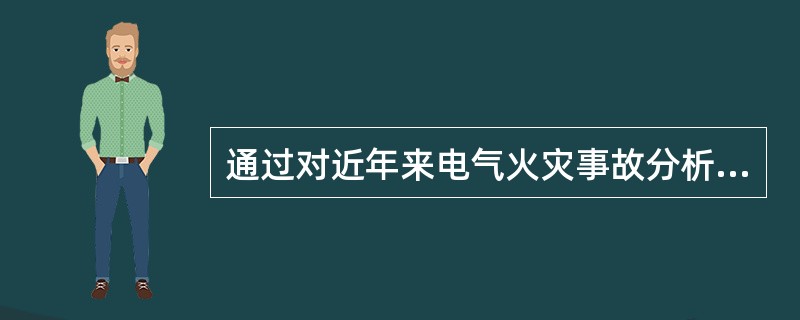 通过对近年来电气火灾事故分析发现，发生电气火灾的主要原因是（ ）等。 <br />