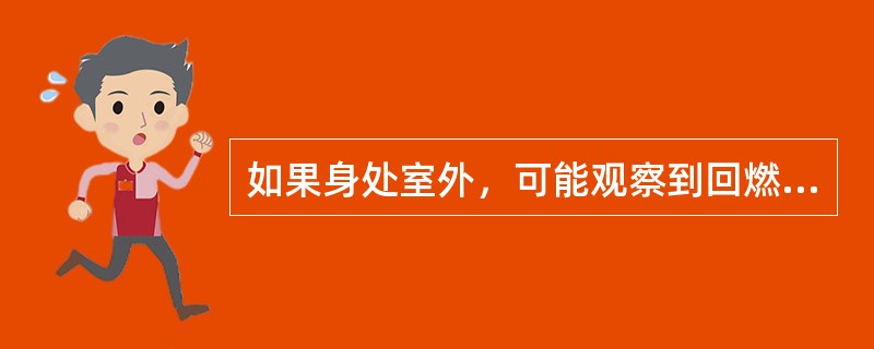 如果身处室外，可能观察到回燃的征兆包括（ ）。 <br />