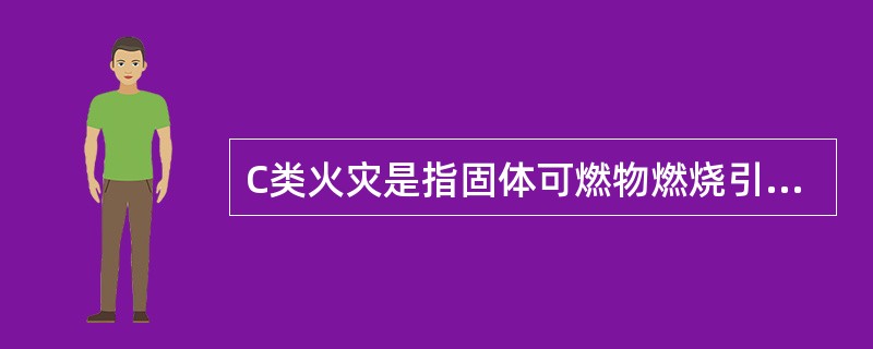 C类火灾是指固体可燃物燃烧引起的火灾。
