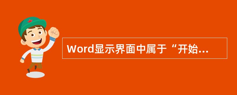 Word显示界面中属于“开始”功能区是（）。 <br />