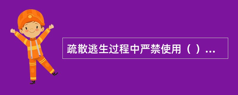 疏散逃生过程中严禁使用（ ），防止因烟火蔓延侵入造成人员伤亡。 <br />