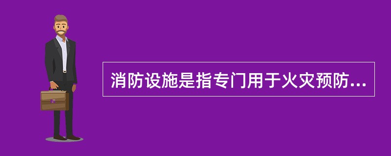 消防设施是指专门用于火灾预防、火灾报警、灭火以及发生火灾时人员疏散的火灾自动报警系统、自动灭火系统、消火栓系统、防排烟系统以及应急广播和应急照明、防火分隔设施、安全疏散设施等固定消防系统和设备。（）