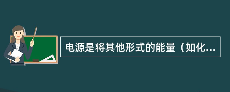 电源是将其他形式的能量（如化学能、机械能等）转换为电能的设备（）。