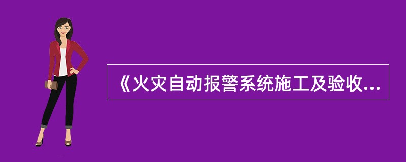 《火灾自动报警系统施工及验收规范》（GB50166），该标准于2007年10月23日颁布，自2008年（）月（）日起实施 <br />