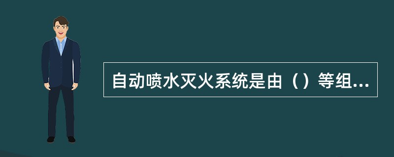 自动喷水灭火系统是由（）等组件以及管道、供水设施等组成，能在发生火灾时喷水的自动灭火系统。 <br />