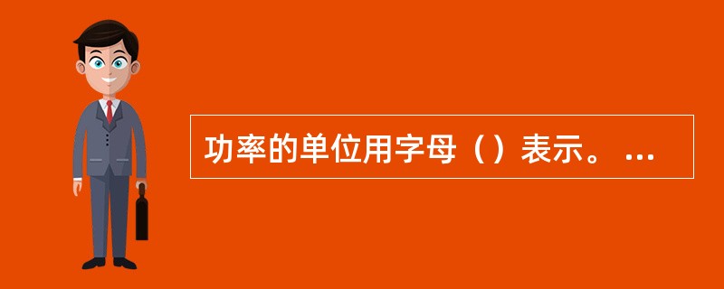 功率的单位用字母（）表示。 <br />