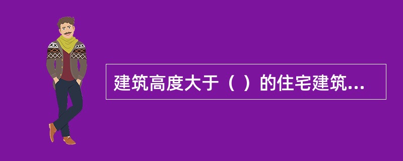 建筑高度大于（ ）的住宅建筑，其它防烟楼梯间、独立前室、共用前室、合用前室及消防电梯前室应采用机械加压送风系统。 <br />