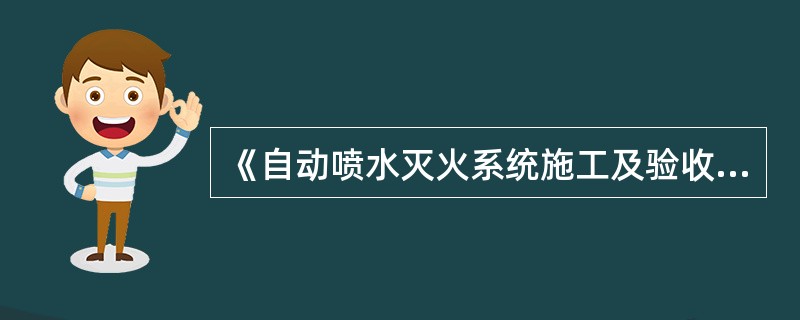 《自动喷水灭火系统施工及验收规范》（GB50261）适用于工业与民用建筑中设置的自动喷水灭火系统的设计、施工、验收及维护管理。