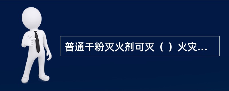 普通干粉灭火剂可灭（ ）火灾。 <br />