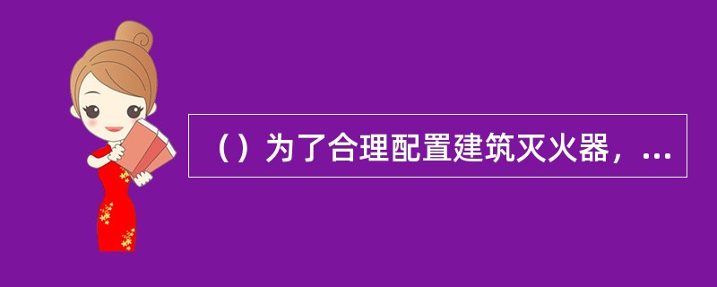 （）为了合理配置建筑灭火器，有效地扑救工业与民用建筑初起火灾，减少火灾损失，保护人身和财产的安全。 <br />